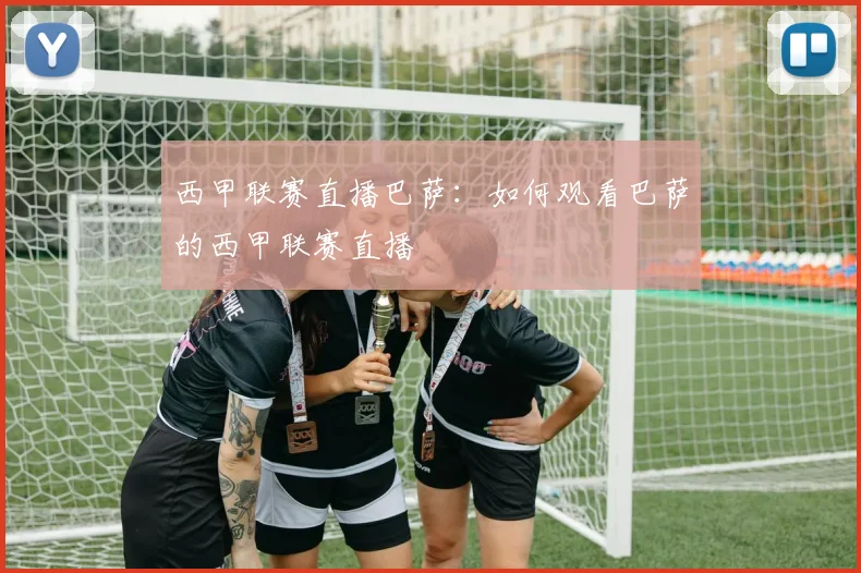 西甲联赛直播巴萨：如何观看巴萨的西甲联赛直播