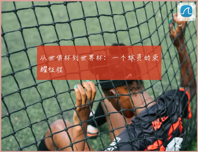 从世俱杯到世界杯：一个球员的荣耀征程