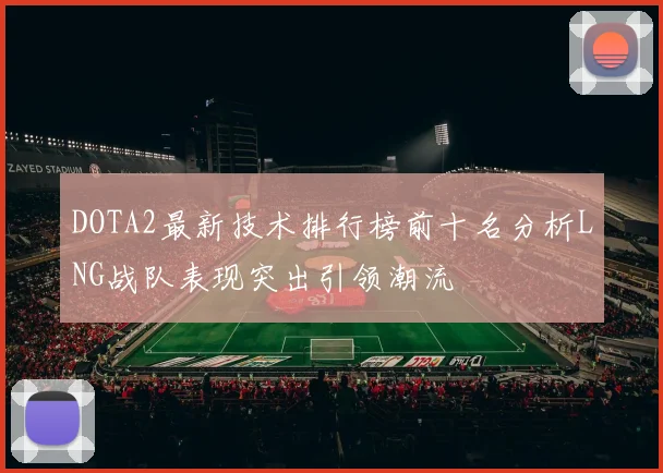 DOTA2最新技术排行榜前十名分析LNG战队表现突出引领潮流