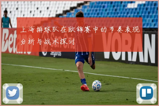 上海排球队在欧锦赛中的节奏表现分析与战术探讨