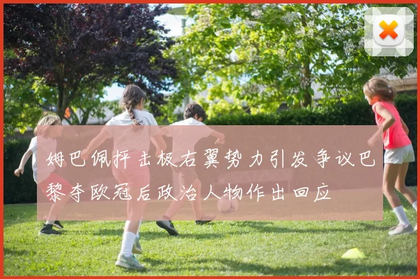 姆巴佩抨击极右翼势力引发争议巴黎夺欧冠后政治人物作出回应