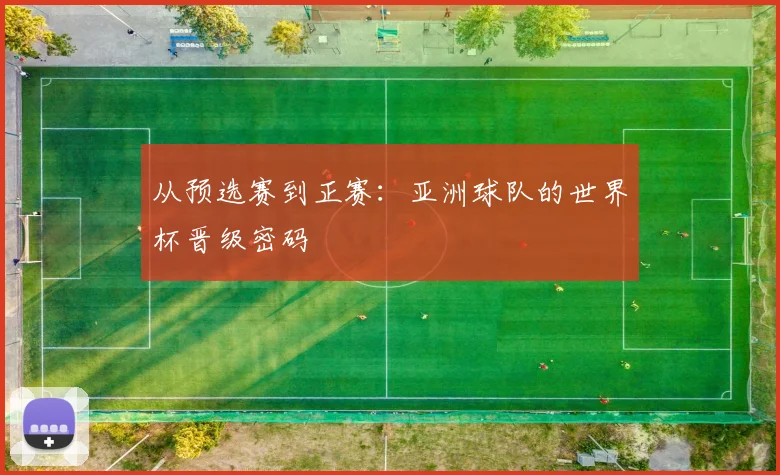 从预选赛到正赛：亚洲球队的世界杯晋级密码