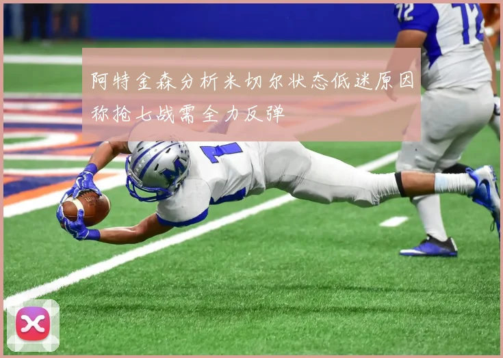 阿特金森分析米切尔状态低迷原因称抢七战需全力反弹