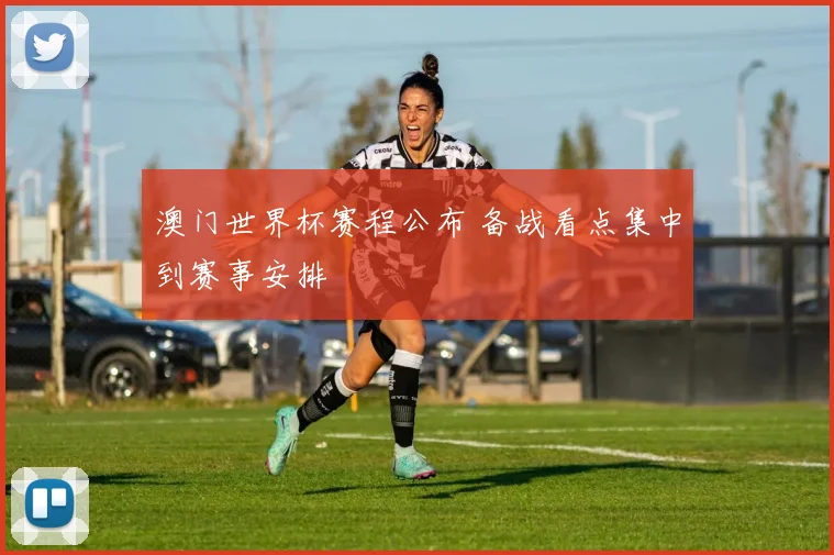 澳门世界杯赛程公布 备战看点集中到赛事安排
