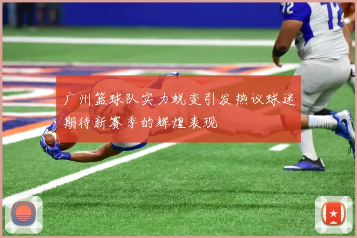 广州篮球队实力蜕变引发热议球迷期待新赛季的辉煌表现